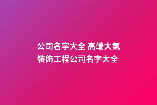 公司名字大全 高端大氣裝飾工程公司名字大全-第1張-公司起名-玄機派